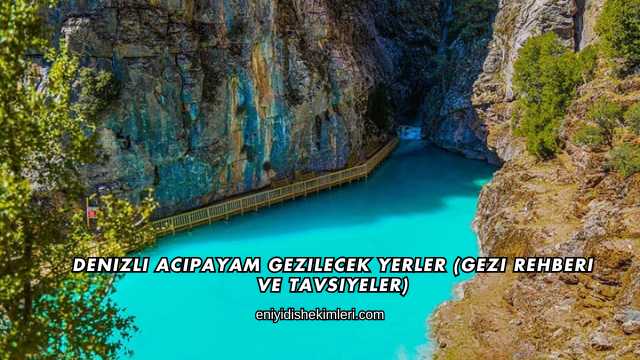 Denizli Acıpayam Gezilecek Yerler (Gezi Rehberi ve Tavsiyeler)