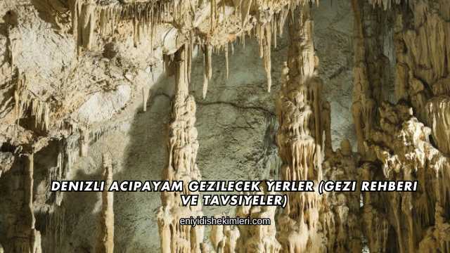 Denizli Acıpayam Gezilecek Yerler (Gezi Rehberi ve Tavsiyeler)