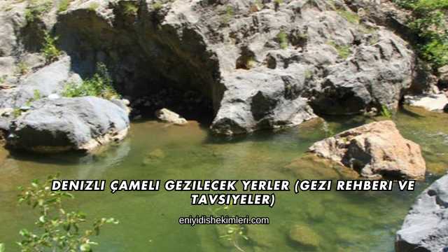 Denizli Çameli Gezilecek Yerler (Gezi Rehberi ve Tavsiyeler)