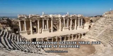 Denizli Merkezefendi Gezilecek Yerler (Gezi Rehberi ve Tavsiyeler)