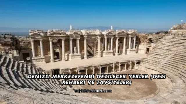 Denizli Merkezefendi Gezilecek Yerler (Gezi Rehberi ve Tavsiyeler)