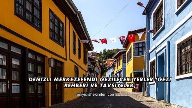 Denizli Merkezefendi Gezilecek Yerler (Gezi Rehberi ve Tavsiyeler)