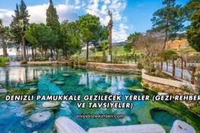 Denizli Pamukkale Gezilecek Yerler (Gezi Rehberi ve Tavsiyeler)