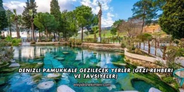 Denizli Pamukkale Gezilecek Yerler (Gezi Rehberi ve Tavsiyeler)