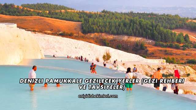 Denizli Pamukkale Gezilecek Yerler (Gezi Rehberi ve Tavsiyeler)