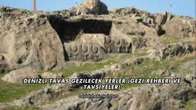 Denizli Tavas Gezilecek Yerler (Gezi Rehberi ve Tavsiyeler)