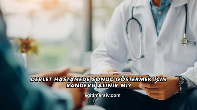 Devlet Hastanede Sonuç Göstermek İçin Randevu Alınır mı?