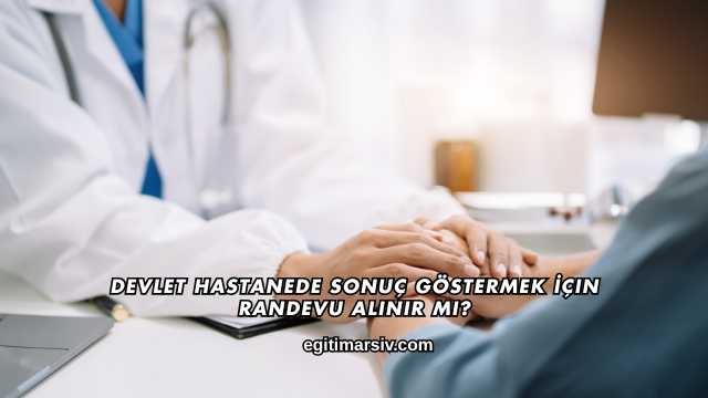 Devlet Hastanede Sonuç Göstermek İçin Randevu Alınır mı?