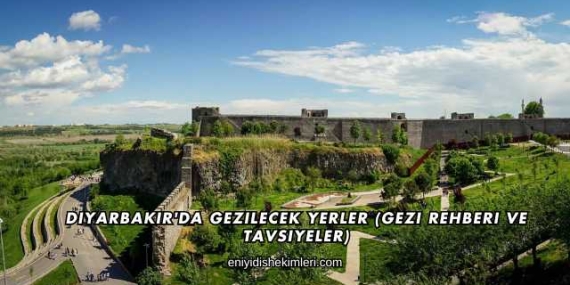 Diyarbakır’da Gezilecek Yerler (Gezi Rehberi ve Tavsiyeler)