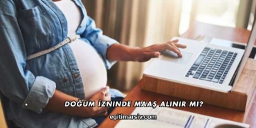 Doğum İzninde Maaş Alınır mı?