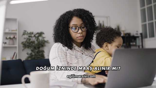 Doğum İzninde Maaş Alınır mı?