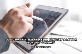 Dokunmatik Ekran Kendi Kendine Basıyor Sorunu Çözümü