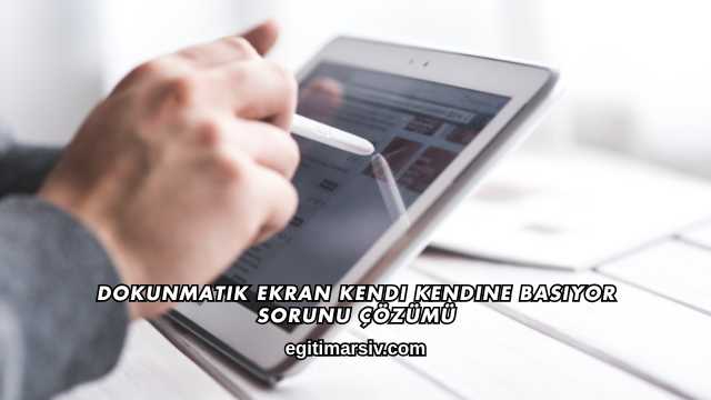 Dokunmatik Ekran Kendi Kendine Basıyor Sorunu Çözümü