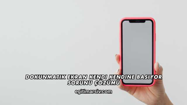 Dokunmatik Ekran Kendi Kendine Basıyor Sorunu Çözümü