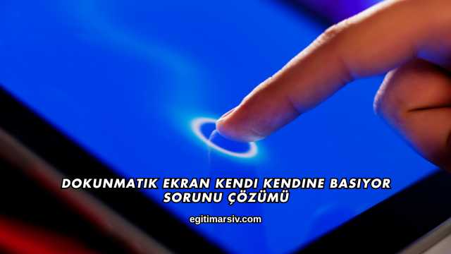 Dokunmatik Ekran Kendi Kendine Basıyor Sorunu Çözümü