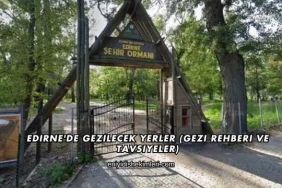 Edirne'de Gezilecek Yerler (Gezi Rehberi ve Tavsiyeler)