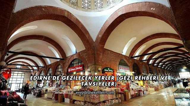 Edirne'de Gezilecek Yerler (Gezi Rehberi ve Tavsiyeler)