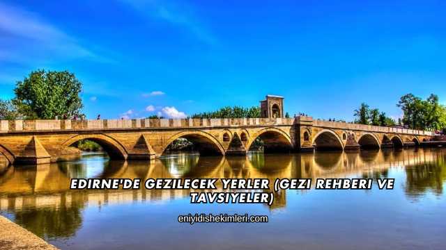 Edirne'de Gezilecek Yerler (Gezi Rehberi ve Tavsiyeler)