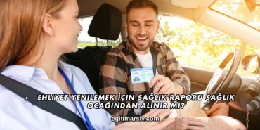 Ehliyet Yenilemek İçin Sağlık Raporu Sağlık Ocağından Alınır mı?
