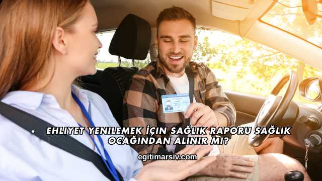 Ehliyet Yenilemek İçin Sağlık Raporu Sağlık Ocağından Alınır mı?