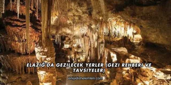 Elazığ’da Gezilecek Yerler (Gezi Rehberi ve Tavsiyeler)