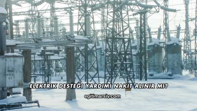 Elektrik Desteği Yardımı Nakit Alınır mı?
