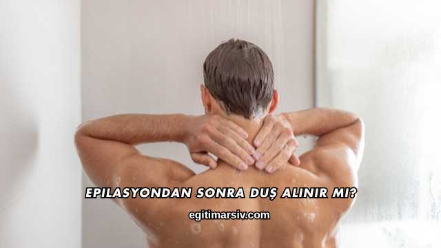 Epilasyondan Sonra Duş Alınır mı?