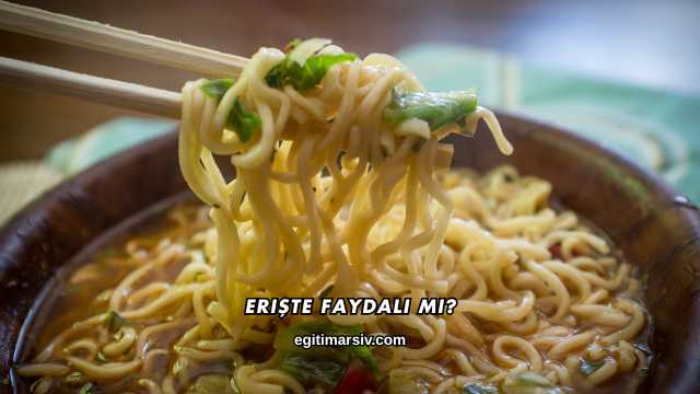 Erişte Faydalı mı?