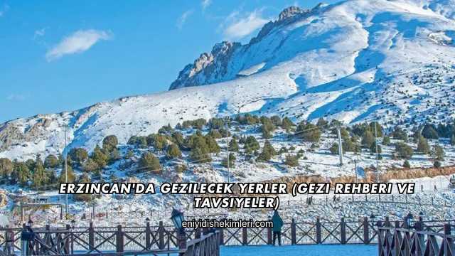 Erzincan'da Gezilecek Yerler (Gezi Rehberi ve Tavsiyeler)