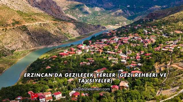 Erzincan'da Gezilecek Yerler (Gezi Rehberi ve Tavsiyeler)