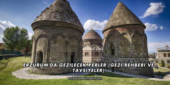 Erzurum’da Gezilecek Yerler (Gezi Rehberi ve Tavsiyeler)