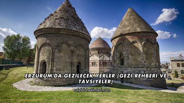 Erzurum'da Gezilecek Yerler (Gezi Rehberi ve Tavsiyeler)