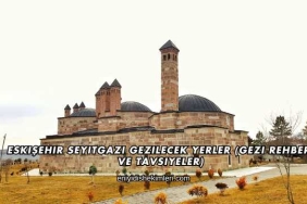 Eskişehir Seyitgazi Gezilecek Yerler (Gezi Rehberi ve Tavsiyeler)