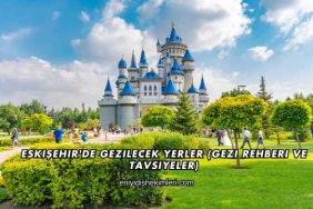 Eskişehir'de Gezilecek Yerler (Gezi Rehberi ve Tavsiyeler)