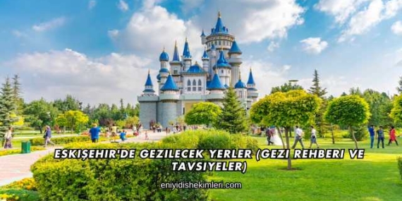 Eskişehir’de Gezilecek Yerler (Gezi Rehberi ve Tavsiyeler)