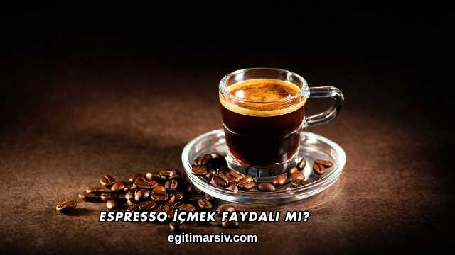 Espresso İçmek Faydalı mı?