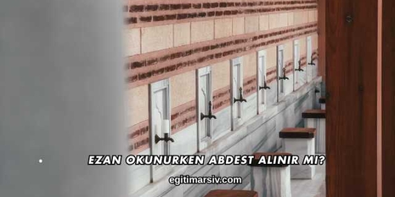 Ezan Okunurken Abdest Alınır mı?
