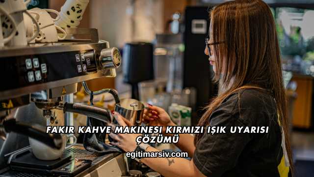 Fakir Kahve Makinesi Kırmızı Işık Uyarısı Çözümü