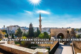 Gaziantep Araban Gezilecek Yerler (Gezi Rehberi ve Tavsiyeler)