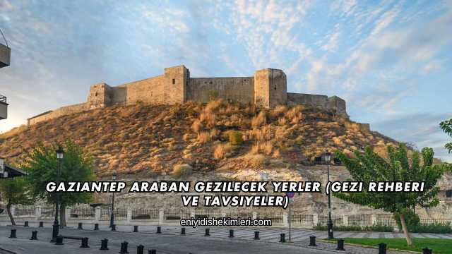 Gaziantep Araban Gezilecek Yerler (Gezi Rehberi ve Tavsiyeler)