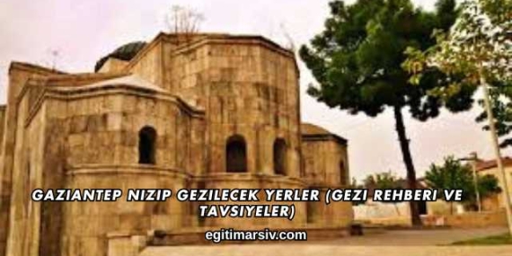 Gaziantep Nizip Gezilecek Yerler (Gezi Rehberi ve Tavsiyeler)