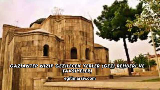 Gaziantep Nizip Gezilecek Yerler (Gezi Rehberi ve Tavsiyeler)