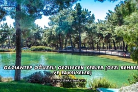 Gaziantep Oğuzeli Gezilecek Yerler (Gezi Rehberi ve Tavsiyeler)