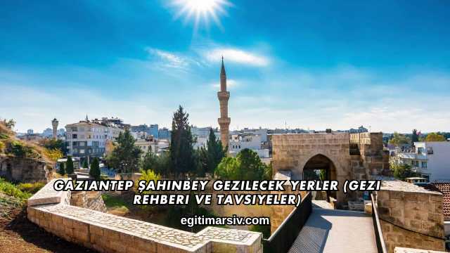 Gaziantep Şahinbey Gezilecek Yerler (Gezi Rehberi ve Tavsiyeler)