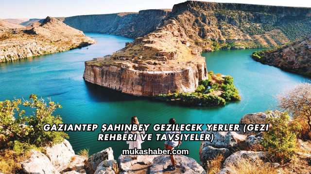 Gaziantep Şahinbey Gezilecek Yerler (Gezi Rehberi ve Tavsiyeler)