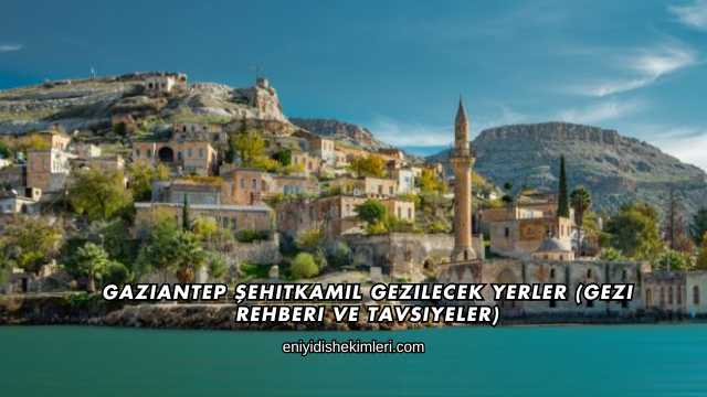 Gaziantep Şehitkamil Gezilecek Yerler (Gezi Rehberi ve Tavsiyeler)