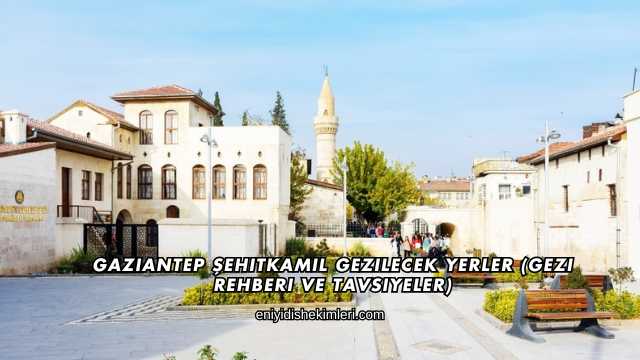 Gaziantep Şehitkamil Gezilecek Yerler (Gezi Rehberi ve Tavsiyeler)