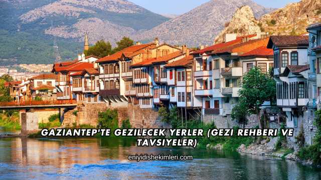 Gaziantep'te Gezilecek Yerler (Gezi Rehberi ve Tavsiyeler)