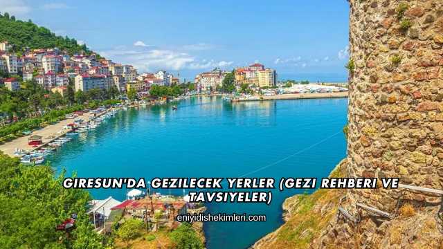 Giresun'da Gezilecek Yerler (Gezi Rehberi ve Tavsiyeler)