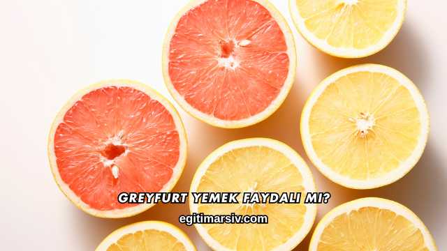 Greyfurt Yemek Faydalı mı?